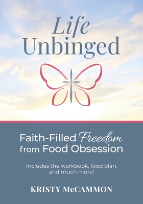 Life Unbinged: Faith-Filled Freedom from Food Obsession - Kristy Mccammon