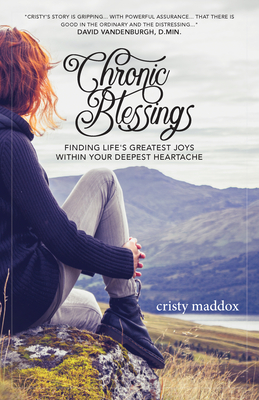 Chronic Blessings: Finding Life's Greatest Joys Within Your Deepest Heartache - Cristy Maddox