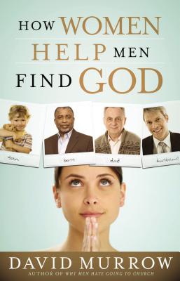 How Women Help Men Find God - David Murrow
