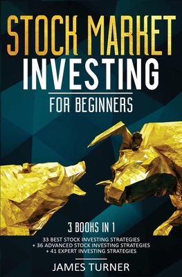 Stock Market Investing for Beginners: 3 Books in 1: 33 Best Stock Investing Strategies + 36 Advanced Stock Investing Strategies + 41 Expert Investing - James Turner
