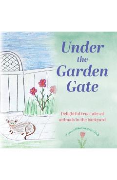 Coperta cărții 'Under the Garden Gate: Delightful true tales of animals in the backyard -'