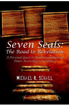 Seven Seals: The Road to Revelation: A Personal Quest to Understanding End Times According to Scripture - Michael R. Schall