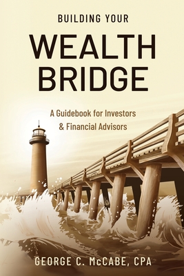 Building Your Wealth Bridge: A Guidebook for Investors & Financial Advisors - George C. Mccabe Cpa