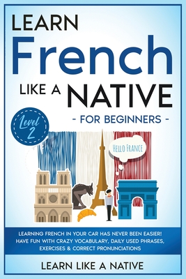Learn French Like a Native for Beginners - Level 2: Learning French in Your Car Has Never Been Easier! Have Fun with Crazy Vocabulary, Daily Used Phra - 