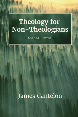 Theology for Non-Theologians: God and His Word - James Cantelon