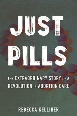 Just Pills: The Extraordinary Story of a Revolution in Abortion Care - Rebecca Kelliher