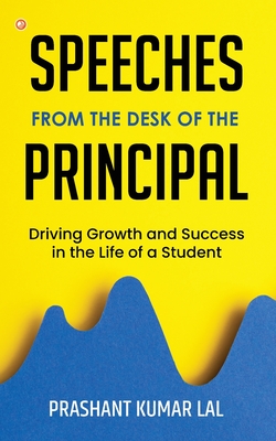 Speeches from the Desk of the Principal (Driving Growth and Success in the Life of a Student) - Prashant Kumar Lal