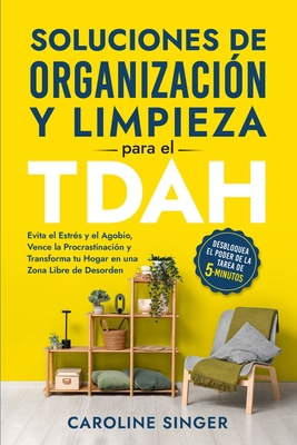 Soluciones de Organización y Limpieza para el TDAH: Desbloquea el poder de la tarea de 5 minutos para evitar el estrés y el agobio, vencer la procrast - Caroline Singer