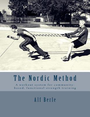 The Nordic Method: A workout system for community-based, functional strength training - Alf E. Berle