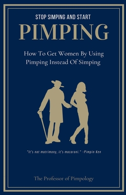 Stop Simping And Start Pimping: How To Get Women By Using Pimping Instead Of Simping - The Of Pimpology