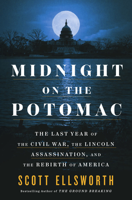 Midnight on the Potomac: The Last Year of the Civil War, the Lincoln Assassination, and the Rebirth of America - Scott Ellsworth