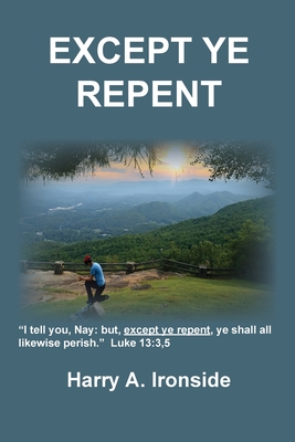Except Ye Repent: Ye Shall All Likewise Perish - Harry A. Ironside