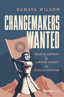 Changemakers Wanted: Your Blueprint for Lasting Impact and Ethical Change - Danaya Wilson