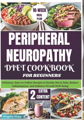 Peripheral Neuropathy Diet Cookbook for Beginners: Delicious, Easy-to-Follow Recipes to Soothe Nerve Pain, Reduce Inflammation, and Enhance Overall We - Kingsley Klopp
