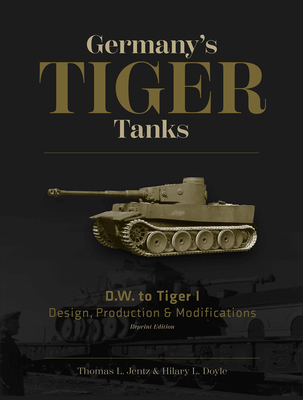 Germany's Tiger Tanks D.W. to Tiger I: Design, Production & Modifications - Thomas L. Jentz