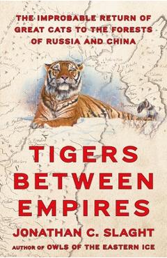 Poza produsului Tigers Between Empires: The Improbable Return of Great Cats to the Forests of Russia and China - Jonathan C. Slaght