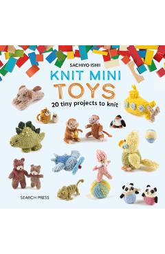 Knit Mini Toys: 20 Tiny Playtime Projects - Sachiyo Ishii