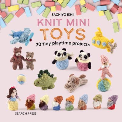 Knit Mini Toys: 20 Tiny Playtime Projects - Sachiyo Ishii