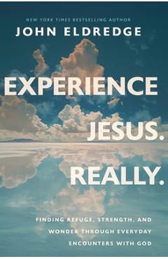 Poza produsului Experience Jesus. Really: Finding Refuge, Strength, and Wonder through Everyday Encounters with God - John Eldredge