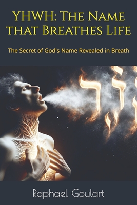 Yhwh: The Name that Breathes Life: The Secret of God's Name Revealed in Breath - Raphael Goulart