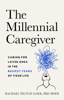 The Millennial Caregiver: Caring for Loved Ones in the Busiest Years of Your Life - Rachael Piltch-loeb