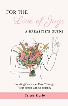 Coperta cărții 'For the Love of Jugs: A Breastie's Guide, Creating Grace and Ease Through Your Breast Cancer Journey - Crissy Florio'