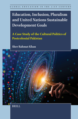 Education, Inclusion, Pluralism and United Nations Sustainable Development Goals: A Case Study of the Cultural Politics of Postcolonial Pakistan - Sher Rahmat Khan