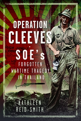 Operation Cleeves, Soes Forgotten Wartime Tragedy in Thailand - Kathleen Reid-smith