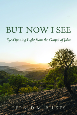But Now I See: Eye-Opening Light from the Gospel of John - Gerald M. Bilkes