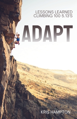 Adapt: Lessons Learned Climbing 100 5.13's - Kris Hampton
