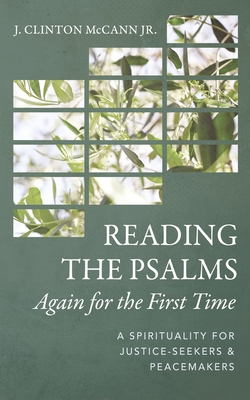 Reading the Psalms Again for the First Time: A Spirituality for Justice-Seekers and Peacemakers - J. Clinton Mccann