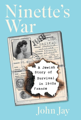 Ninette's War: A Jewish Story of Survival in 1940s France - John Jay