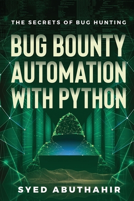 Bug Bounty Automation With Python: The secrets of bug hunting - Syed Abuthahir