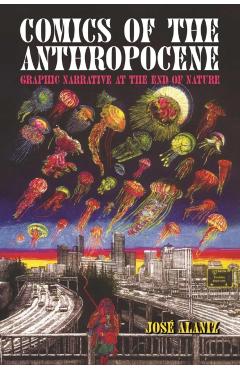 Comics of the Anthropocene: Graphic Narrative at the End of Nature - José Alaniz