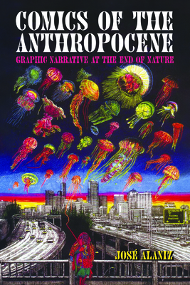Comics of the Anthropocene: Graphic Narrative at the End of Nature - José Alaniz