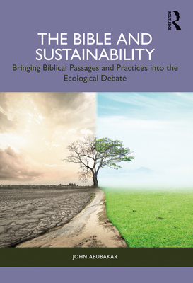 The Bible and Sustainability: Bringing Biblical Passages and Practices Into the Ecological Debate - John Abubakar