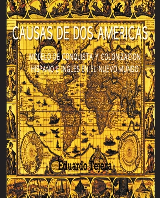 Causas De Dos Américas: Modelo De Conquista Y Colonización Hispano E Inglés en el Nuevo Mundo - Eduardo J. Tejera