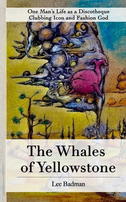The Whales of Yellowstone: One Man's Life as a Discotheque Clubbing Icon and Fashion God - Thomas Badman