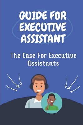 Guide For Executive Assistant: The Case For Executive Assistants: Effectively Executive Assistant - Shondra Quashie