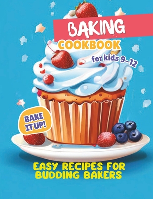 Baking Cookbook For Kids 9-12: Bake it Up! Easy Recipes for Budding Bakers - Gustav Henning