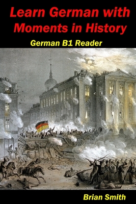 Learn German with Moments in History: German B1 Reader - Brian Smith