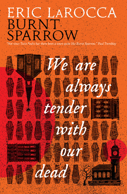 We Are Always Tender with Our Dead: (Burnt Sparrow, 1) - Eric Larocca