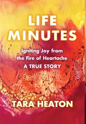 Life Minutes: Igniting Joy from the Fire of Heartache - Tara Heaton