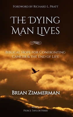 The Dying Man Lives: Biblical Hope for Confronting Cancer and the End of Life - Brian Zimmerman
