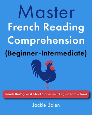 Master French Reading Comprehension (Beginner-Intermediate): French Dialogues & Short Stories with English Translations - Jackie Bolen