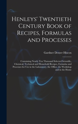 Henleys' Twentieth Century Book of Recipes, Formulas and Processes: Containing Nearly Ten Thousand Selected Scientific, Chemical, Technical and Househ - Gardner Dexter Hiscox