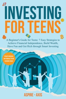 Investing for Teens: A Beginner's Guide for Teens: 7 Easy Strategies to Achieve Financial Independence, Build Wealth, Have Fun and Get Rich - Aspire- Axis
