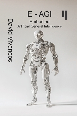 E-AGI Embodied Artificial General Intelligence: The Artificiology Journey. - David Vivancos