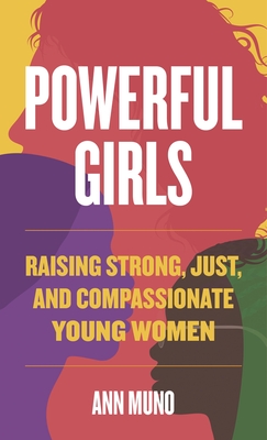 Powerful Girls: Raising Strong, Just, and Compassionate Young Women - Ann Muno