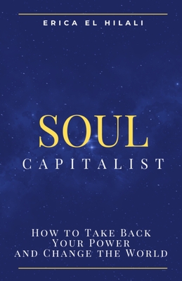 Soul Capitalism: How to Take Back Your Power and Change the World - Erica Frances El Hilali